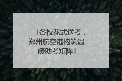 各校花式送考，郑州航空港构筑温暖助考矩阵