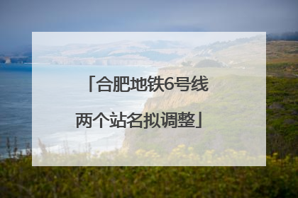 合肥地铁6号线两个站名拟调整