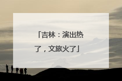 吉林：演出热了，文旅火了