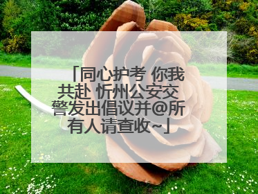 同心护考 你我共赴 忻州公安交警发出倡议并@所有人请查收~