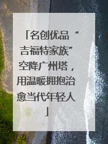 名创优品“吉福特家族”空降广州塔，用温暖拥抱治愈当代年轻人