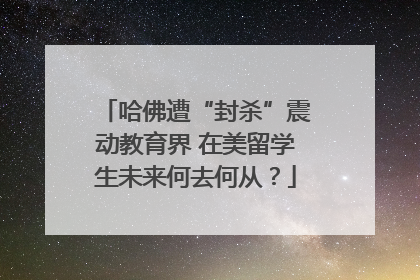 哈佛遭“封杀”震动教育界 在美留学生未来何去何从？
