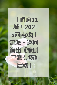 唱响11城！2025河南戏曲流派・巡回演出《豫剧马派专场》启动