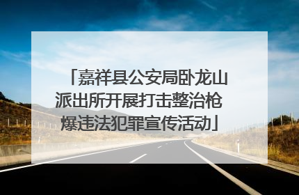 嘉祥县公安局卧龙山派出所开展打击整治枪爆违法犯罪宣传活动