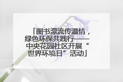 图书漂流传温情，绿色环保共践行——中央花园社区开展“世界环境日”活动