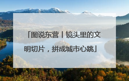 图说东营丨镜头里的文明切片，拼成城市心跳