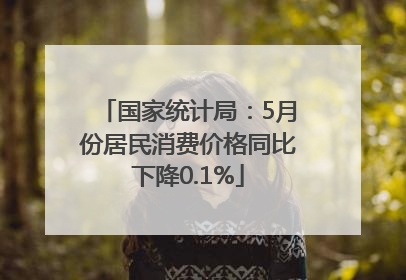 国家统计局：5月份居民消费价格同比下降0.1%