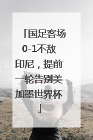 国足客场0-1不敌印尼，提前一轮告别美加墨世界杯