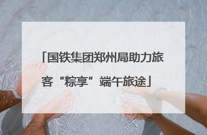 国铁集团郑州局助力旅客“粽享”端午旅途