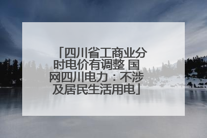 四川省工商业分时电价有调整 国网四川电力：不涉及居民生活用电