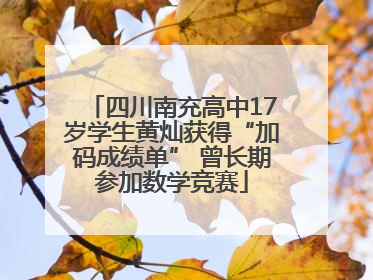 四川南充高中17岁学生黄灿获得“加码成绩单” 曾长期参加数学竞赛