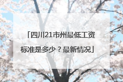 四川21市州最低工资标准是多少？最新情况