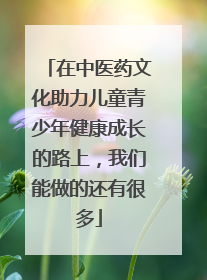 在中医药文化助力儿童青少年健康成长的路上，我们能做的还有很多