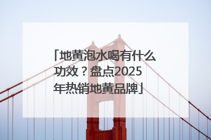 地黄泡水喝有什么功效？盘点2025年热销地黄品牌