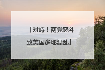 对峙！两党恶斗致美国多地混乱