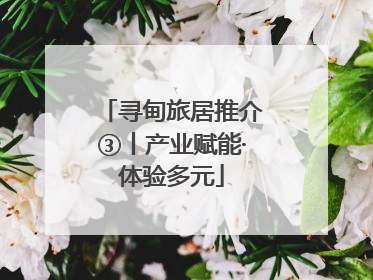 寻甸旅居推介③丨产业赋能·体验多元