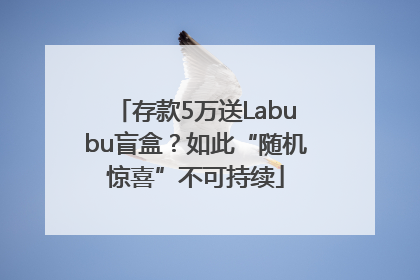 存款5万送Labubu盲盒？如此“随机惊喜”不可持续