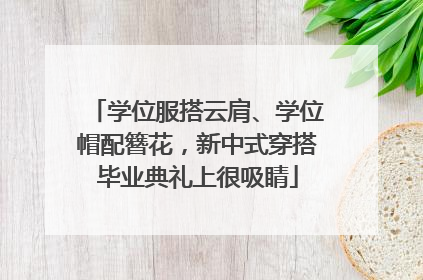 学位服搭云肩、学位帽配簪花，新中式穿搭毕业典礼上很吸睛