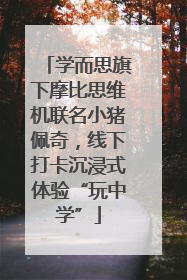 学而思旗下摩比思维机联名小猪佩奇，线下打卡沉浸式体验“玩中学”