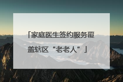 家庭医生签约服务覆盖辖区“老老人”