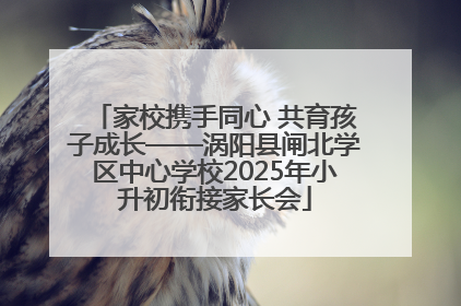 家校携手同心 共育孩子成长——涡阳县闸北学区中心学校2025年小升初衔接家长会