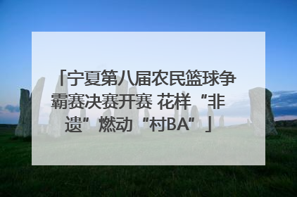宁夏第八届农民篮球争霸赛决赛开赛 花样“非遗”燃动“村BA”