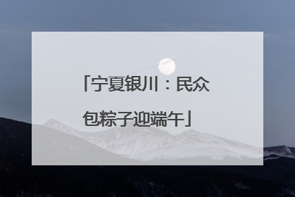 宁夏银川：民众包粽子迎端午