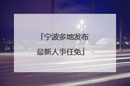 宁波多地发布最新人事任免