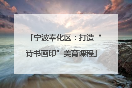 宁波奉化区：打造“诗书画印”美育课程