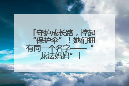 守护成长路，撑起“保护伞”！她们拥有同一个名字——“龙法妈妈”