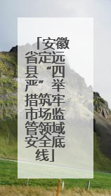 安徽省定远县“四严”举措筑牢市场监管领域安全底线