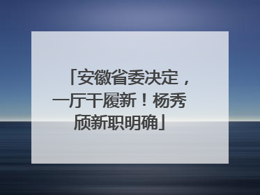 安徽省委决定，一厅干履新！杨秀颀新职明确