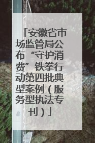 安徽省市场监管局公布“守护消费”铁拳行动第四批典型案例（服务型执法专刊）