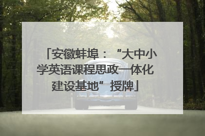 安徽蚌埠：“大中小学英语课程思政一体化建设基地”授牌