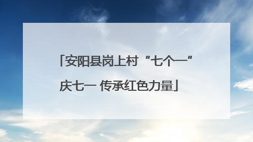 安阳县岗上村“七个一”庆七一 传承红色力量