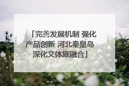 完善发展机制 强化产品创新 河北秦皇岛深化文体旅融合