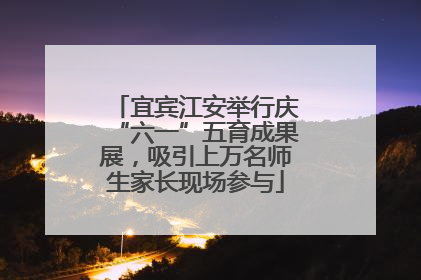 宜宾江安举行庆“六一”五育成果展，吸引上万名师生家长现场参与