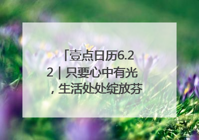壹点日历6.22｜只要心中有光，生活处处绽放芬芳！周末愉快