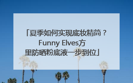 夏季如何实现底妆精简？Funny Elves方里防晒粉底液一步到位