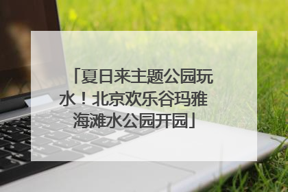 夏日来主题公园玩水！北京欢乐谷玛雅海滩水公园开园