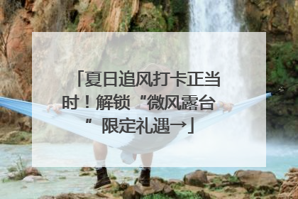 夏日追风打卡正当时！解锁“微风露台”限定礼遇→