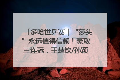 多哈世乒赛｜“莎头”永远值得信赖！豪取三连冠，王楚钦/孙颖莎就是最强混双