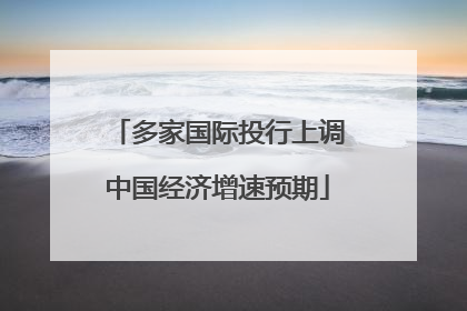 多家国际投行上调中国经济增速预期