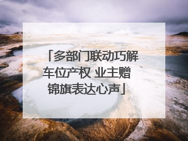 多部门联动巧解车位产权 业主赠锦旗表达心声