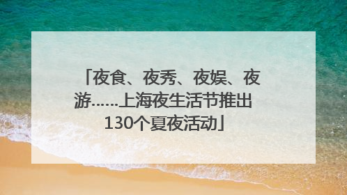 夜食、夜秀、夜娱、夜游……上海夜生活节推出130个夏夜活动