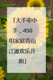 大手牵小手，450组家庭青山江滩欢乐开跑