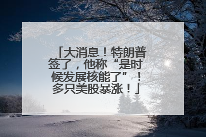 大消息！特朗普签了，他称“是时候发展核能了”！多只美股暴涨！