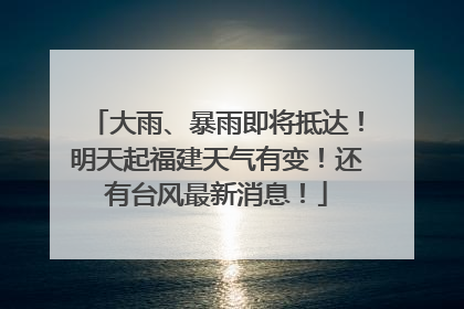 大雨、暴雨即将抵达！明天起福建天气有变！还有台风最新消息！