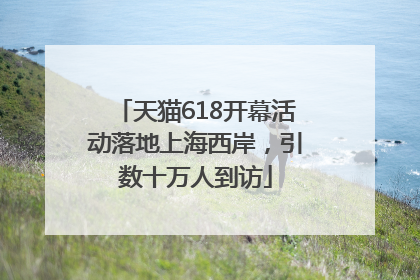 天猫618开幕活动落地上海西岸，引数十万人到访