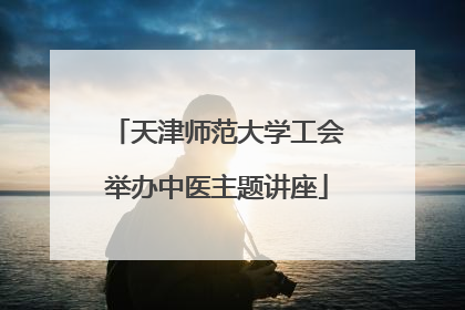 天津师范大学工会举办中医主题讲座